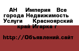 АН    Империя - Все города Недвижимость » Услуги   . Красноярский край,Игарка г.